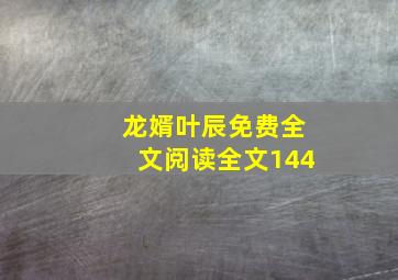 龙婿叶辰免费全文阅读全文144