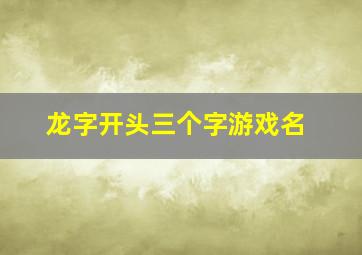 龙字开头三个字游戏名