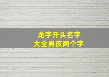 龙字开头名字大全男孩两个字