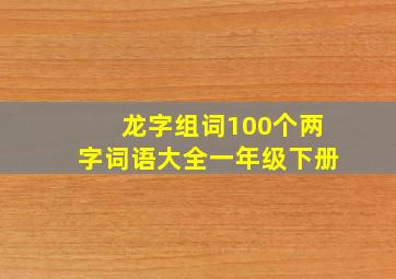 龙字组词100个两字词语大全一年级下册