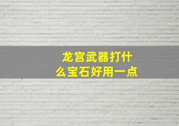 龙宫武器打什么宝石好用一点