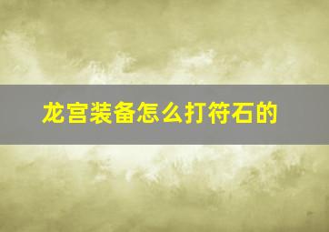 龙宫装备怎么打符石的