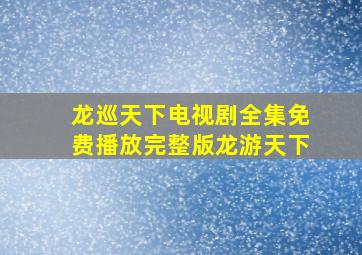 龙巡天下电视剧全集免费播放完整版龙游天下