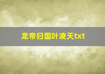 龙帝归国叶凌天txt