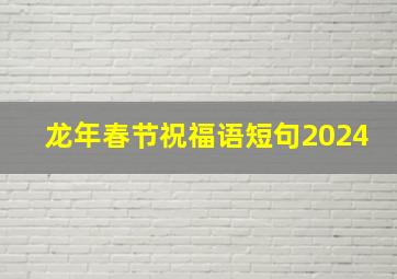 龙年春节祝福语短句2024