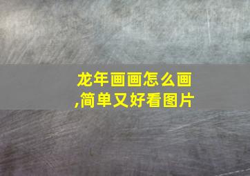 龙年画画怎么画,简单又好看图片