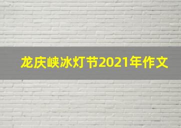 龙庆峡冰灯节2021年作文