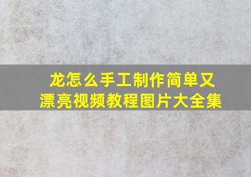 龙怎么手工制作简单又漂亮视频教程图片大全集