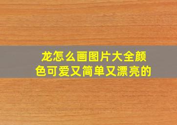 龙怎么画图片大全颜色可爱又简单又漂亮的