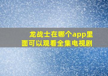 龙战士在哪个app里面可以观看全集电视剧