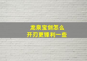 龙泉宝剑怎么开刃更锋利一些