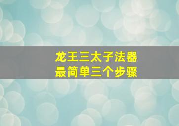 龙王三太子法器最简单三个步骤