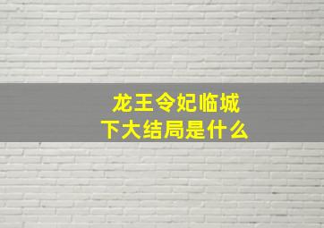 龙王令妃临城下大结局是什么