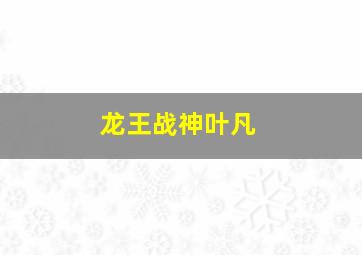 龙王战神叶凡