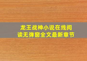 龙王战神小说在线阅读无弹窗全文最新章节