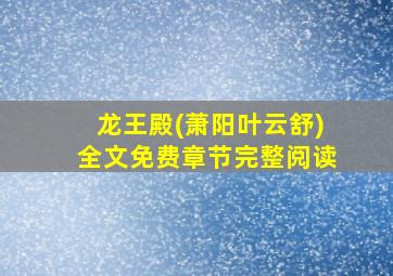 龙王殿(萧阳叶云舒)全文免费章节完整阅读