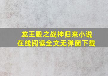 龙王殿之战神归来小说在线阅读全文无弹窗下载