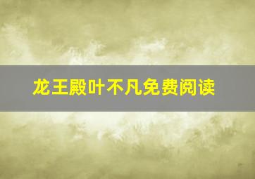 龙王殿叶不凡免费阅读