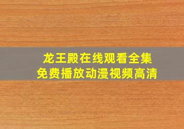 龙王殿在线观看全集免费播放动漫视频高清