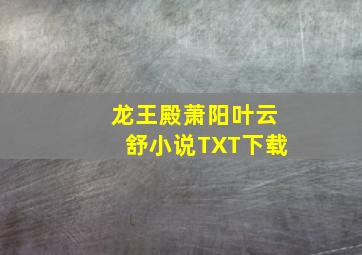 龙王殿萧阳叶云舒小说TXT下载