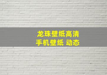 龙珠壁纸高清手机壁纸 动态