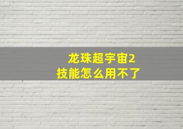 龙珠超宇宙2技能怎么用不了