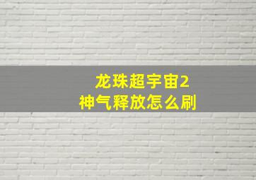 龙珠超宇宙2神气释放怎么刷