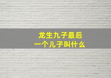 龙生九子最后一个儿子叫什么