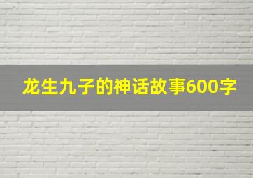 龙生九子的神话故事600字