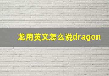 龙用英文怎么说dragon