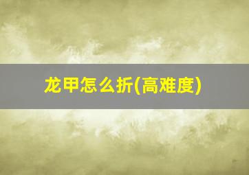 龙甲怎么折(高难度)