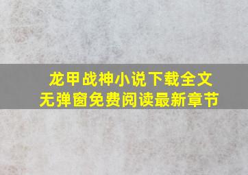 龙甲战神小说下载全文无弹窗免费阅读最新章节