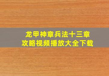 龙甲神章兵法十三章攻略视频播放大全下载