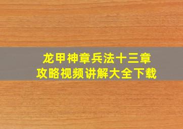 龙甲神章兵法十三章攻略视频讲解大全下载