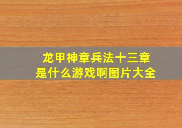 龙甲神章兵法十三章是什么游戏啊图片大全