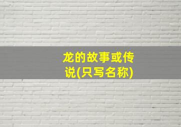 龙的故事或传说(只写名称)