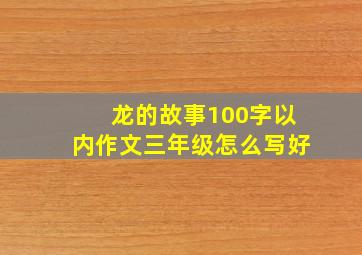 龙的故事100字以内作文三年级怎么写好