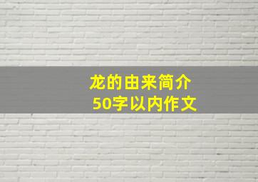 龙的由来简介50字以内作文