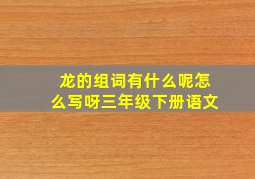 龙的组词有什么呢怎么写呀三年级下册语文