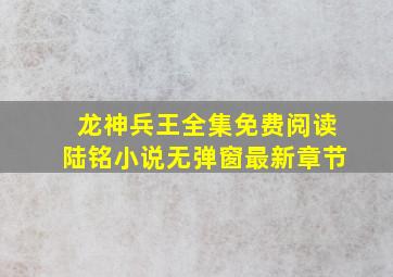 龙神兵王全集免费阅读陆铭小说无弹窗最新章节