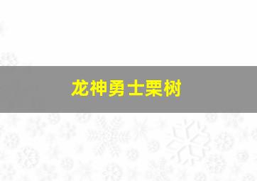 龙神勇士栗树