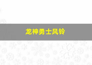 龙神勇士风铃