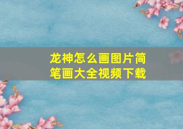 龙神怎么画图片简笔画大全视频下载