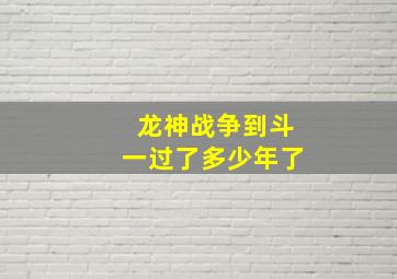 龙神战争到斗一过了多少年了