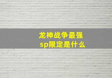 龙神战争最强sp限定是什么