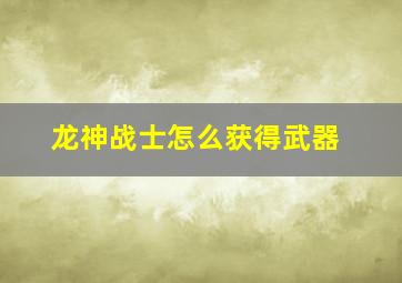 龙神战士怎么获得武器