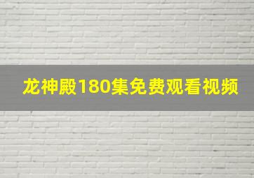 龙神殿180集免费观看视频