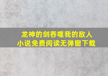 龙神的剑吞噬我的敌人小说免费阅读无弹窗下载