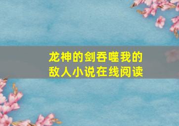 龙神的剑吞噬我的敌人小说在线阅读