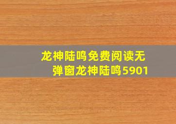 龙神陆鸣免费阅读无弹窗龙神陆鸣5901